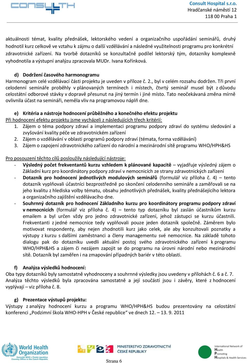 d) Dodržení časového harmonogramu Harmonogram celé vzdělávací části projektu je uveden v příloze č. 2., byl v celém rozsahu dodržen.