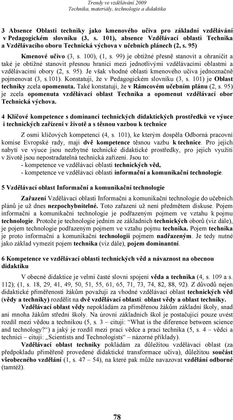 99) je obtížné přesně stanovit a ohraničit a také je obtížné stanovit přesnou hranici mezi jednotlivými vzdělávacími oblastmi a vzdělávacími obory (2, s. 95).