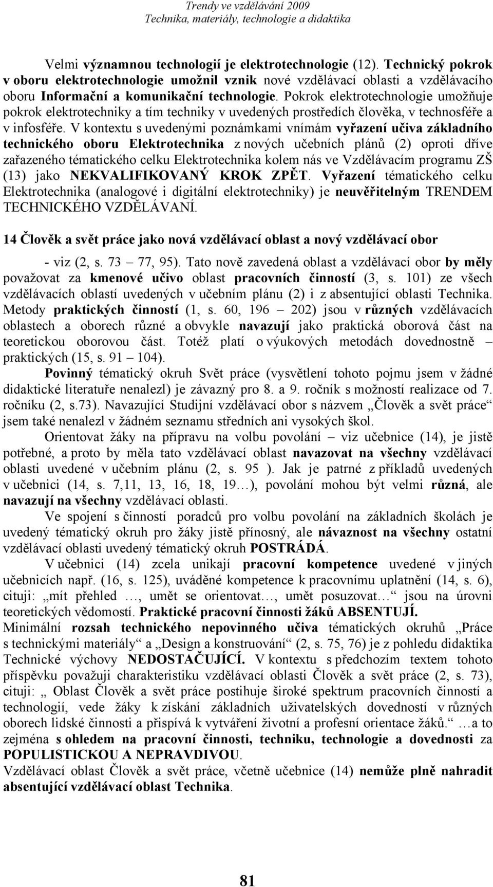 V kontextu s uvedenými poznámkami vnímám vyřazení učiva základního technického oboru Elektrotechnika z nových učebních plánů (2) oproti dříve zařazeného tématického celku Elektrotechnika kolem nás ve