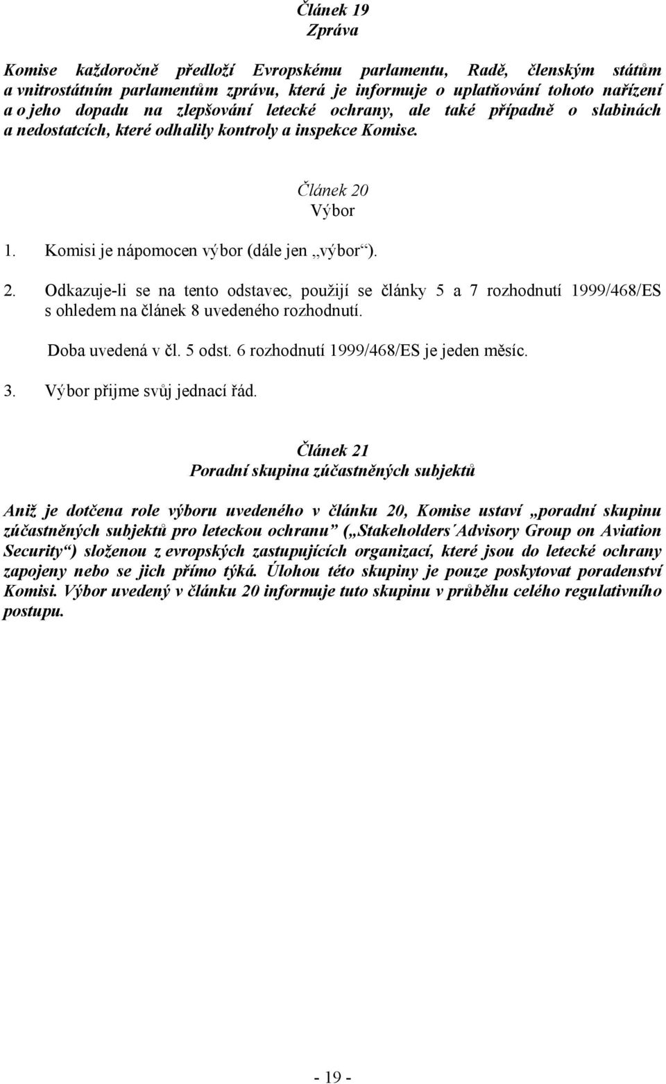 Výbor 1. Komisi je nápomocen výbor (dále jen výbor ). 2. Odkazuje-li se na tento odstavec, použijí se články 5 a 7 rozhodnutí 1999/468/ES s ohledem na článek 8 uvedeného rozhodnutí. Doba uvedená v čl.