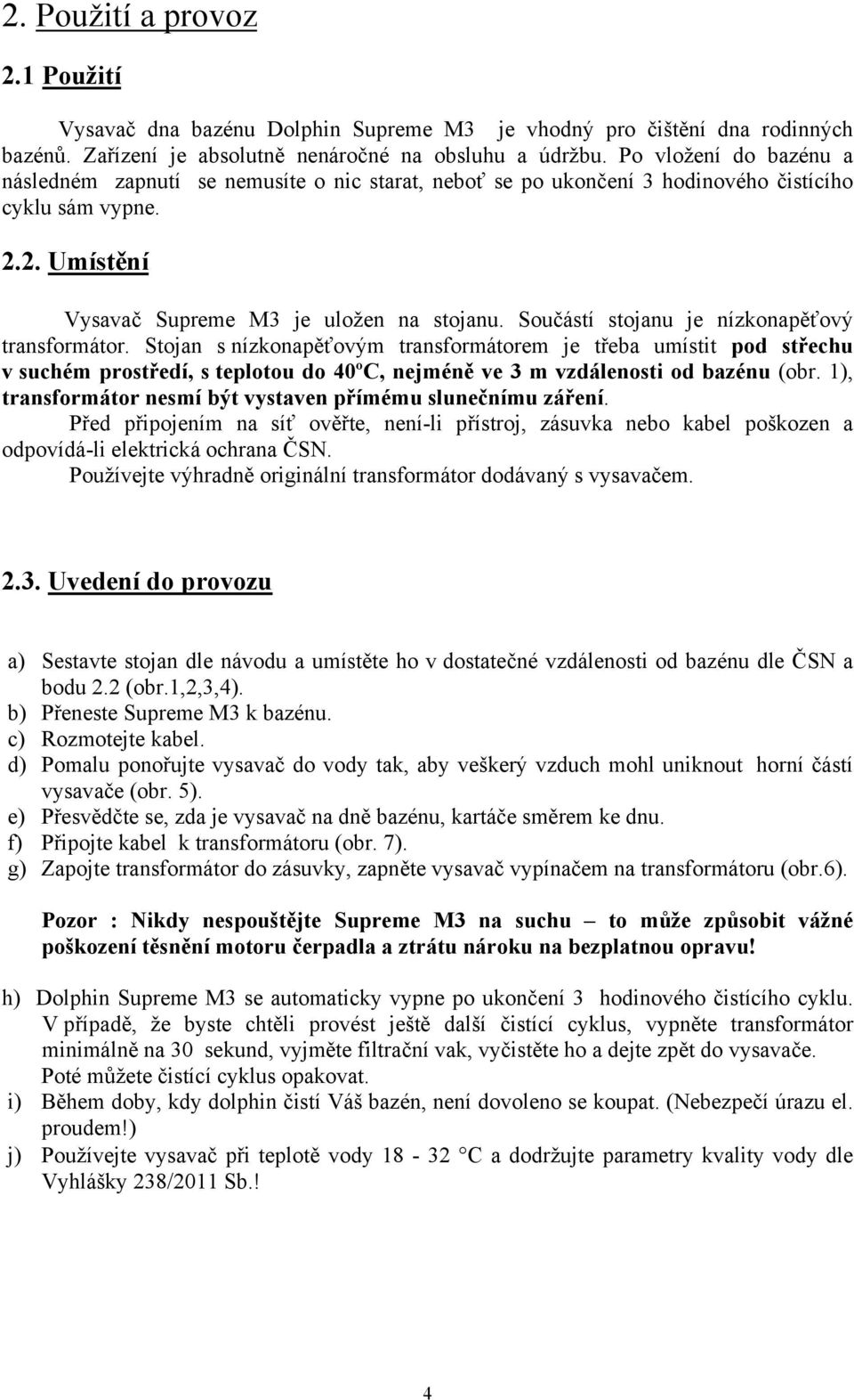 Součástí stojanu je nízkonapěťový transformátor. Stojan s nízkonapěťovým transformátorem je třeba umístit pod střechu v suchém prostředí, s teplotou do 40ºC, nejméně ve 3 m vzdálenosti od bazénu (obr.