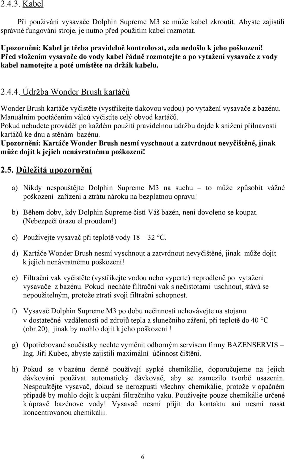 Před vložením vysavače do vody kabel řádně rozmotejte a po vytažení vysavače z vody kabel namotejte a poté umístěte na držák kabelu. 2.4.