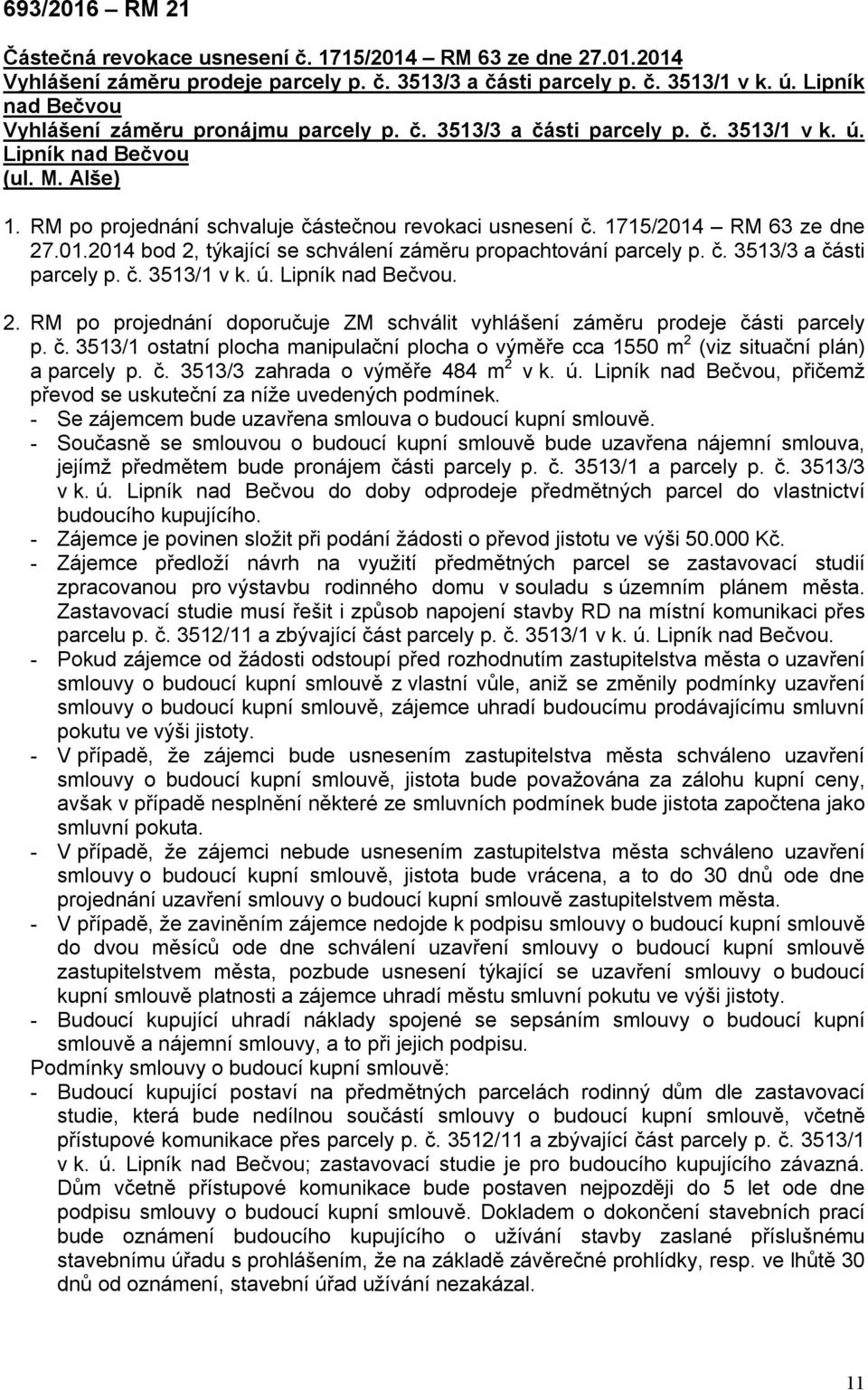 1715/2014 RM 63 ze dne 27.01.2014 bod 2, týkající se schválení záměru propachtování parcely p. č. 3513/3 a části parcely p. č. 3513/1 v k. ú. Lipník nad Bečvou. 2. RM po projednání doporučuje ZM schválit vyhlášení záměru prodeje části parcely p.