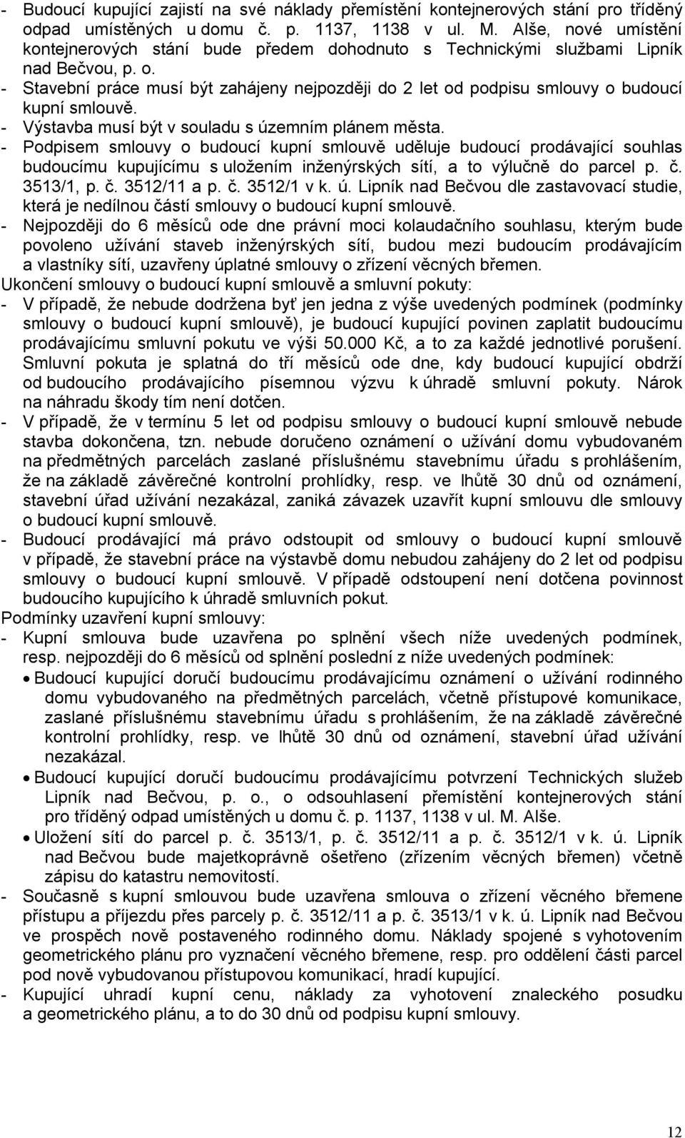 - Stavební práce musí být zahájeny nejpozději do 2 let od podpisu smlouvy o budoucí kupní smlouvě. - Výstavba musí být v souladu s územním plánem města.