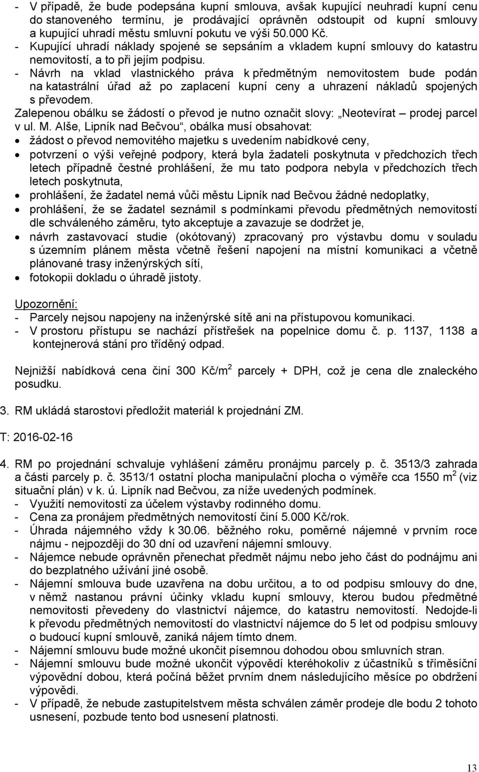 - Návrh na vklad vlastnického práva k předmětným nemovitostem bude podán na katastrální úřad až po zaplacení kupní ceny a uhrazení nákladů spojených s převodem.