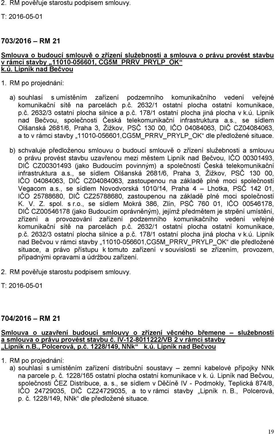 RM po projednání: a) souhlasí s umístěním zařízení podzemního komunikačního vedení veřejné komunikační sítě na parcelách p.č. 2632/1 ostatní plocha ostatní komunikace, p.č. 2632/3 ostatní plocha silnice a p.