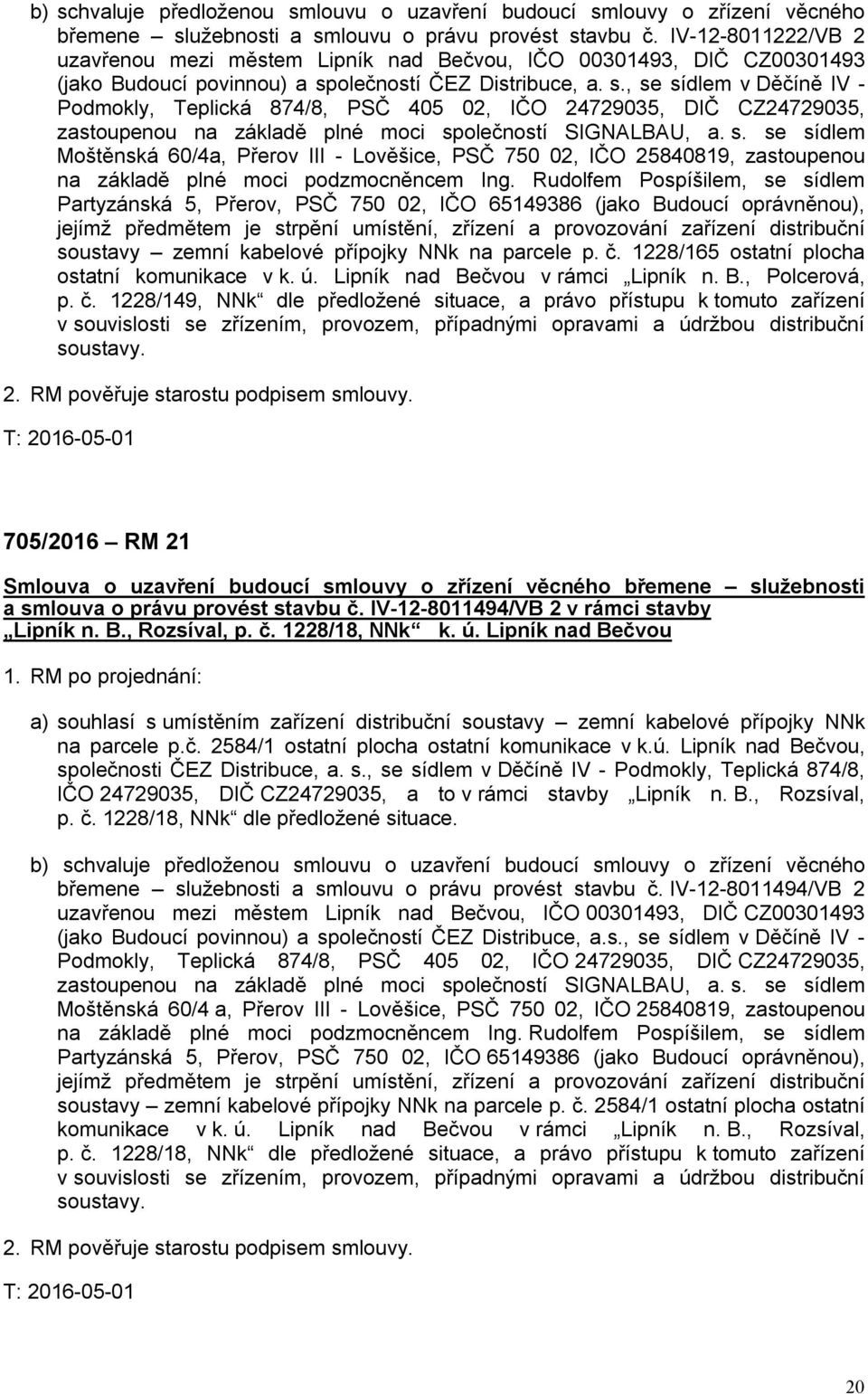 olečností ČEZ Distribuce, a. s., se sídlem v Děčíně IV - Podmokly, Teplická 874/8, PSČ 405 02, IČO 24729035, DIČ CZ24729035, zastoupenou na základě plné moci společností SIGNALBAU, a. s. se sídlem Moštěnská 60/4a, Přerov III - Lověšice, PSČ 750 02, IČO 25840819, zastoupenou na základě plné moci podzmocněncem Ing.