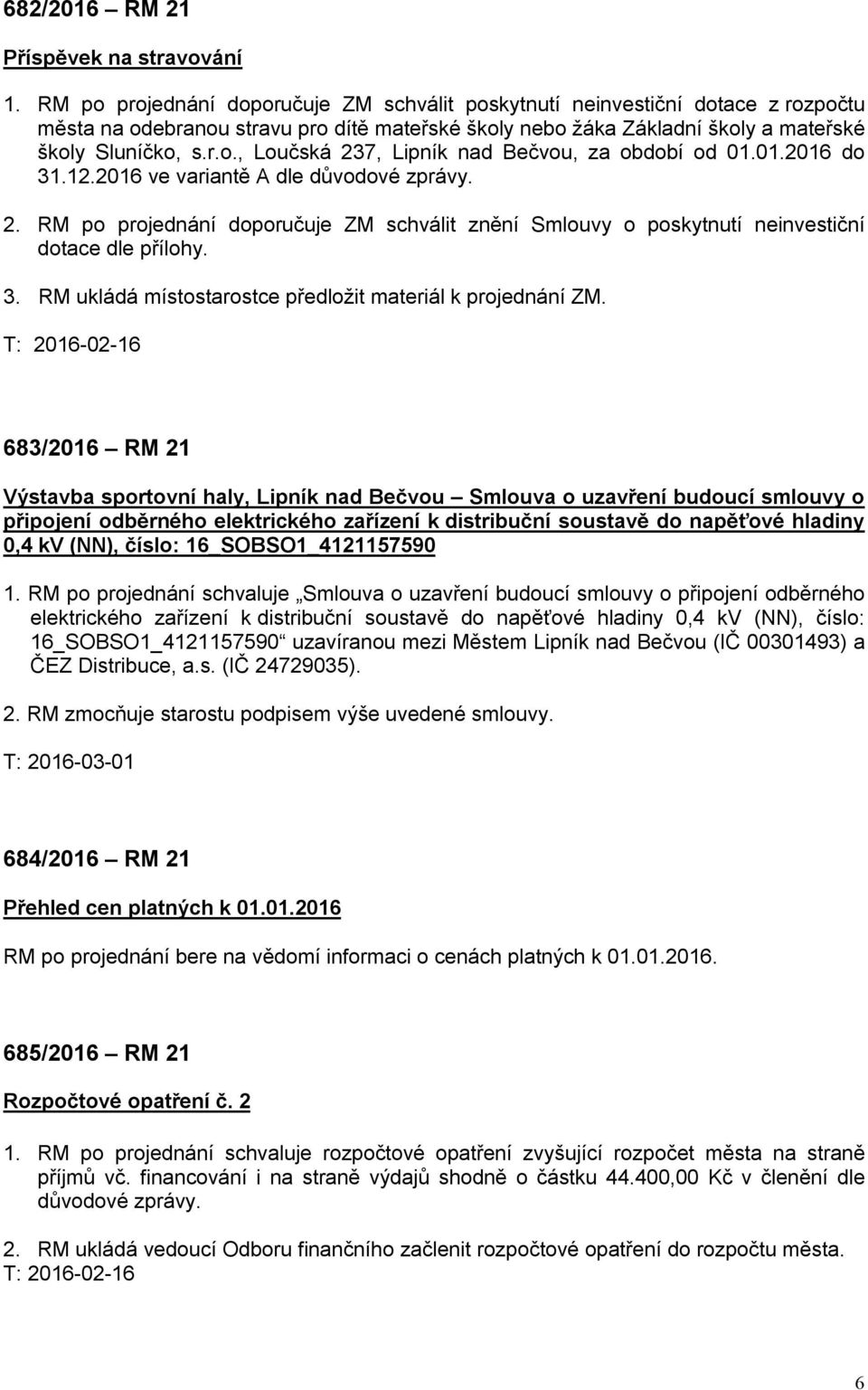 01.2016 do 31.12.2016 ve variantě A dle důvodové zprávy. 2. RM po projednání doporučuje ZM schválit znění Smlouvy o poskytnutí neinvestiční dotace dle přílohy. 3. RM ukládá místostarostce předložit materiál k projednání ZM.