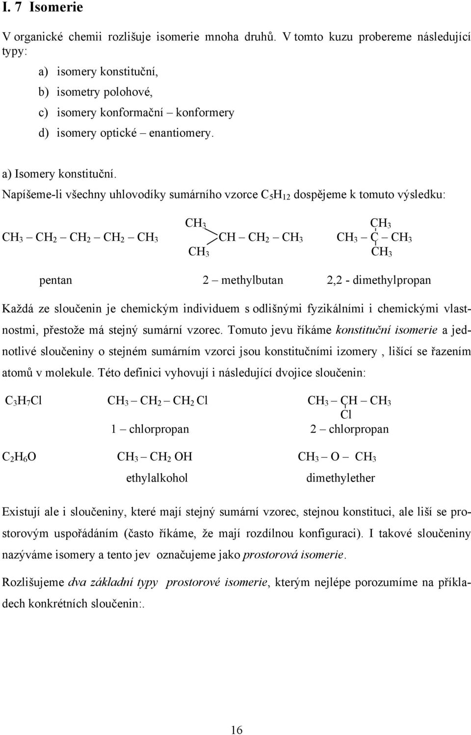 Napíšeme-li všechny uhlovodíky sumárního vzorce 5 12 dospějeme k tomuto výsledku: 3 3 3 2 2 2 3 2 3 3 3 3 3 pentan 2 methylbutan 2,2 - dimethylpropan Každá ze sloučenin je chemickým individuem s