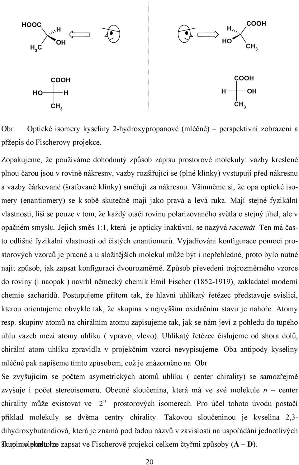 (šrafované klínky) směřují za nákresnu. Všimněme si, že opa optické isomery (enantiomery) se k sobě skutečně mají jako pravá a levá ruka.