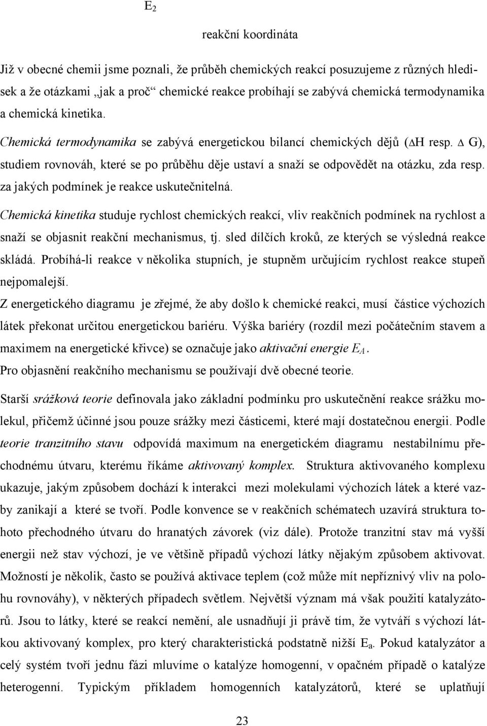 za jakých podmínek je reakce uskutečnitelná. hemická kinetika studuje rychlost chemických reakcí, vliv reakčních podmínek na rychlost a snaží se objasnit reakční mechanismus, tj.