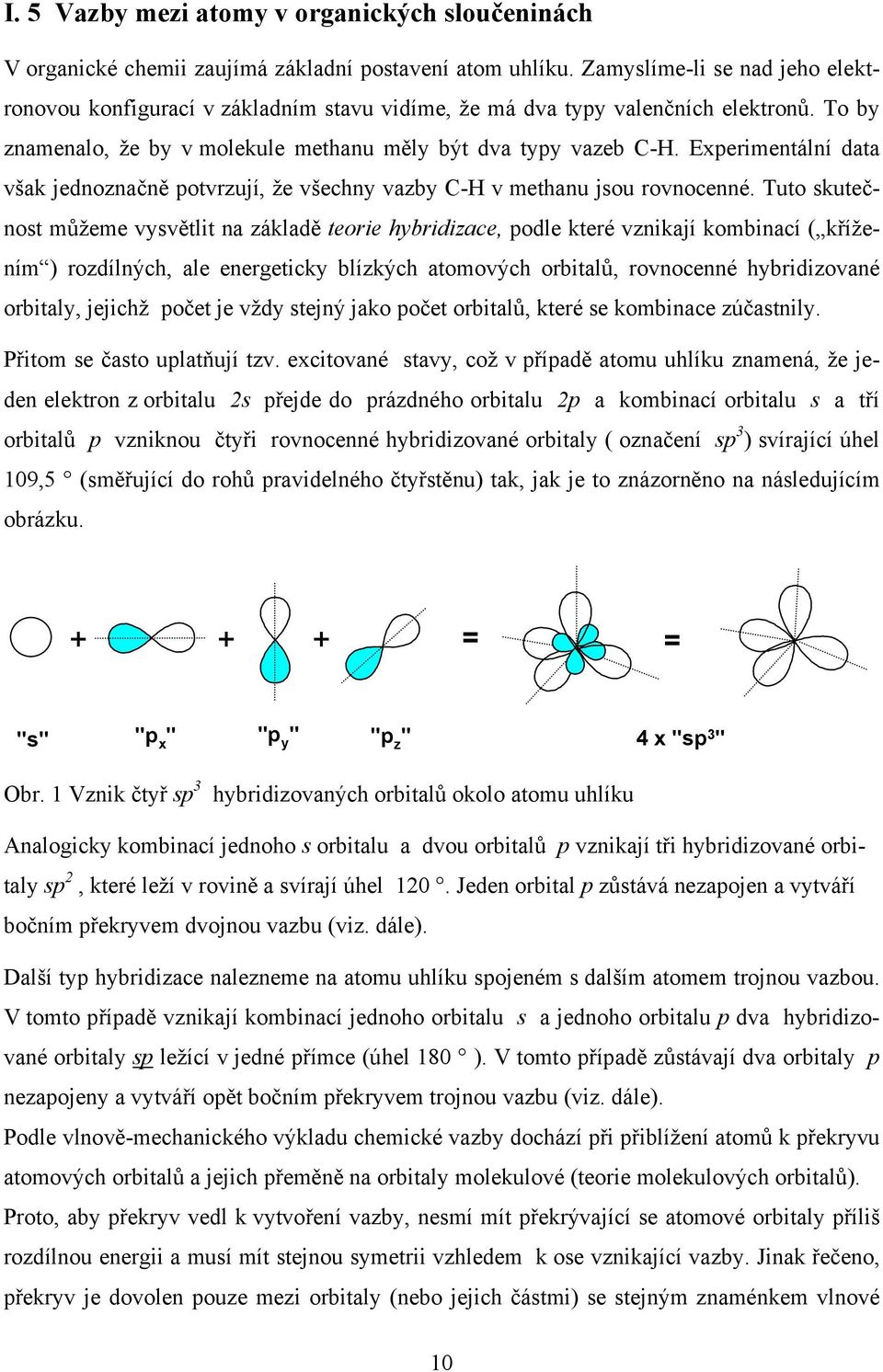 Experimentální data však jednoznačně potvrzují, že všechny vazby - v methanu jsou rovnocenné.