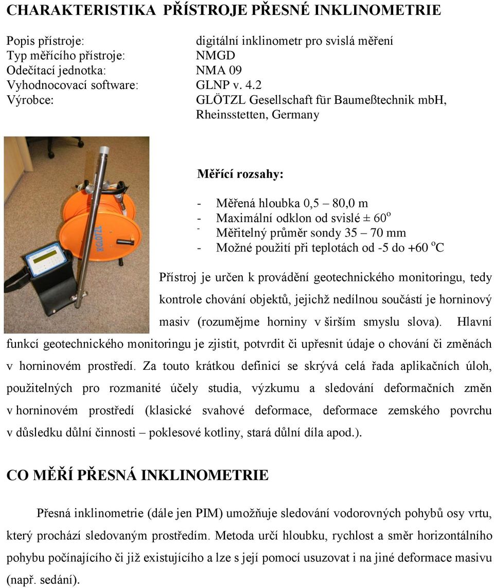 použití při teplotách od -5 do +60 o C Přístroj je určen k provádění geotechnického monitoringu, tedy kontrole chování objektů, jejichž nedílnou součástí je horninový masiv (rozumějme horniny v