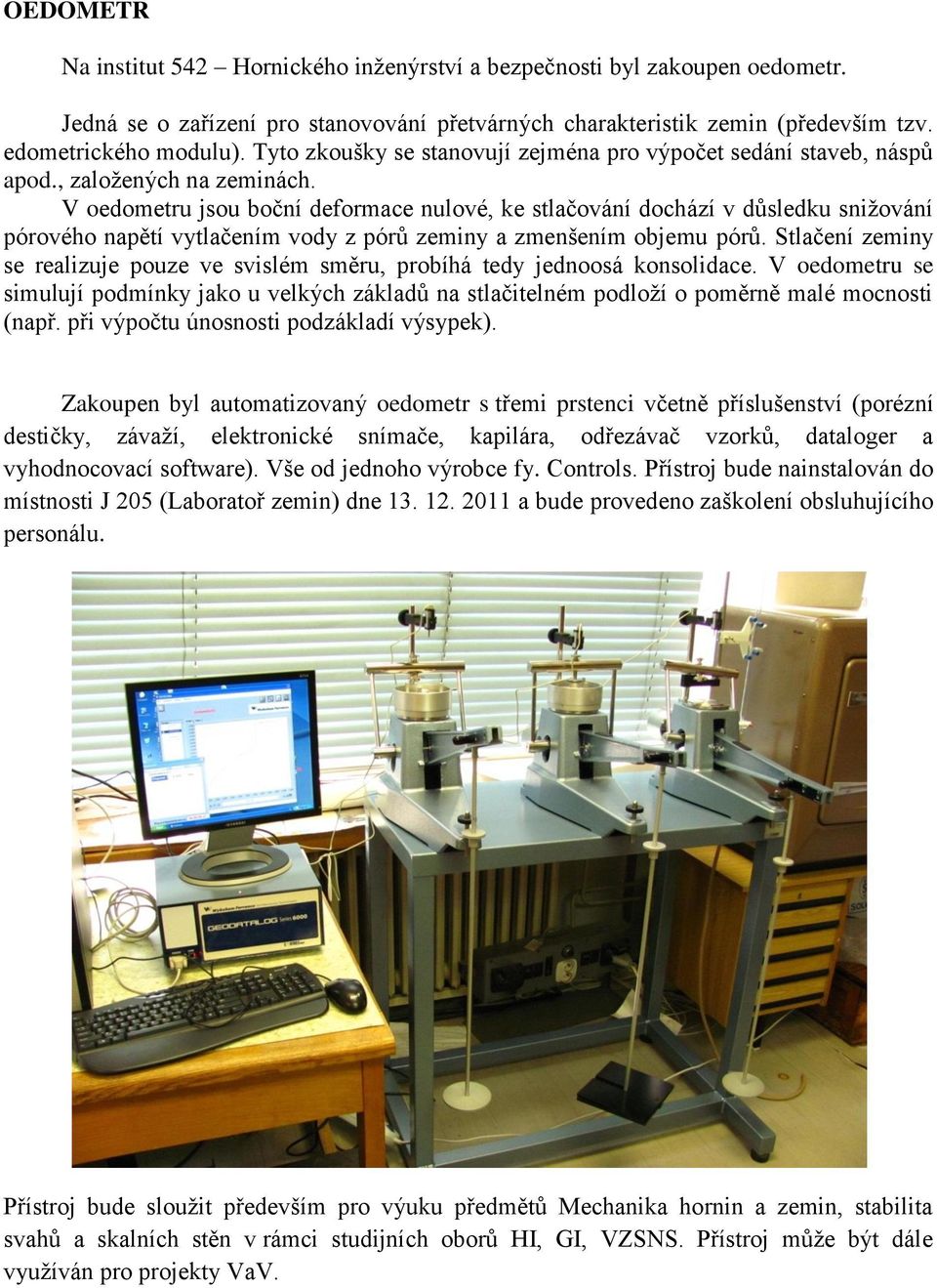 V oedometru jsou boční deformace nulové, ke stlačování dochází v důsledku snižování pórového napětí vytlačením vody z pórů zeminy a zmenšením objemu pórů.