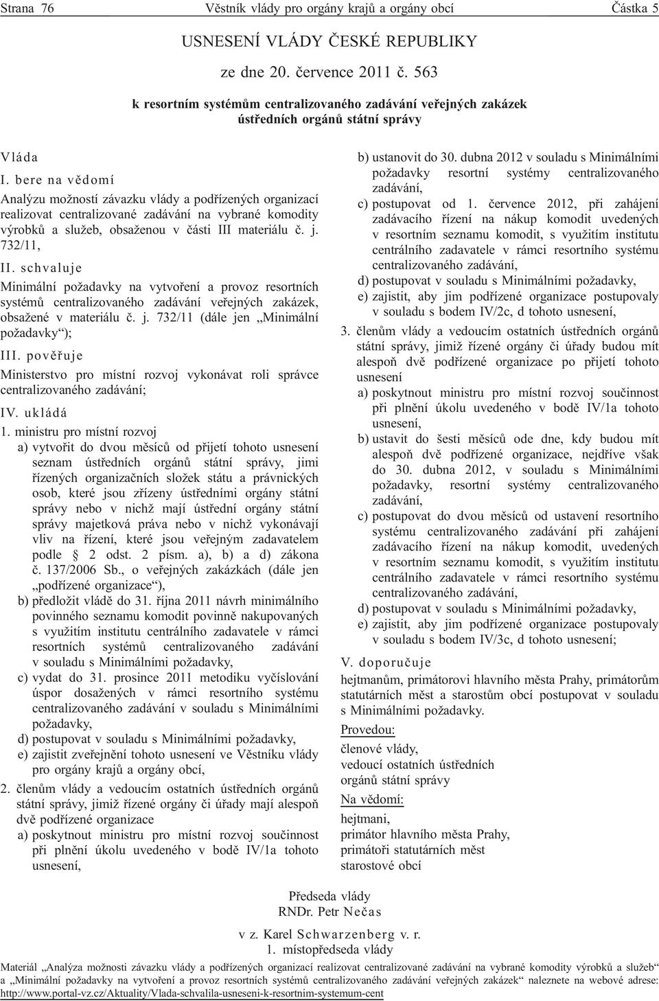 bere na vědomí Analýzu možností závazku vlády a podřízených organizací realizovat centralizované zadávání na vybrané komodity výrobků a služeb, obsaženou v části III materiálu č. j. 732/11, II.