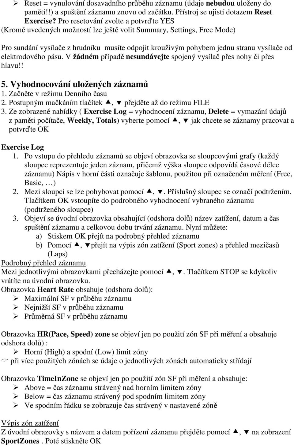 elektrodového pásu. V žádném případě nesundávejte spojený vysílač přes nohy či přes hlavu!! 5. Vyhodnocování uložených záznamů 1. Začněte v režimu Denního času 2.