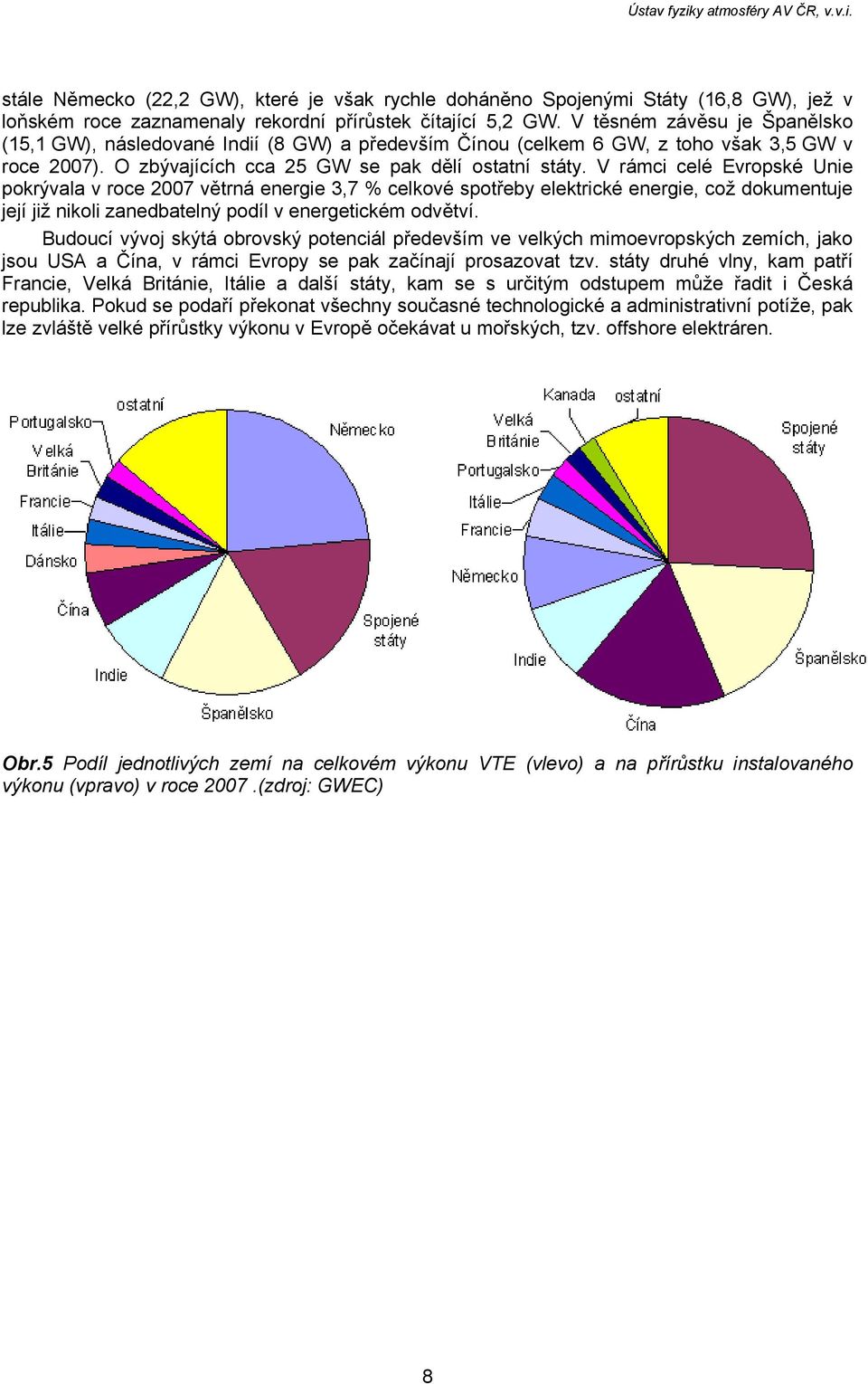 V rámci celé Evropské Unie pokrývala v roce 2007 větrná energie 3,7 % celkové spotřeby elektrické energie, což dokumentuje její již nikoli zanedbatelný podíl v energetickém odvětví.