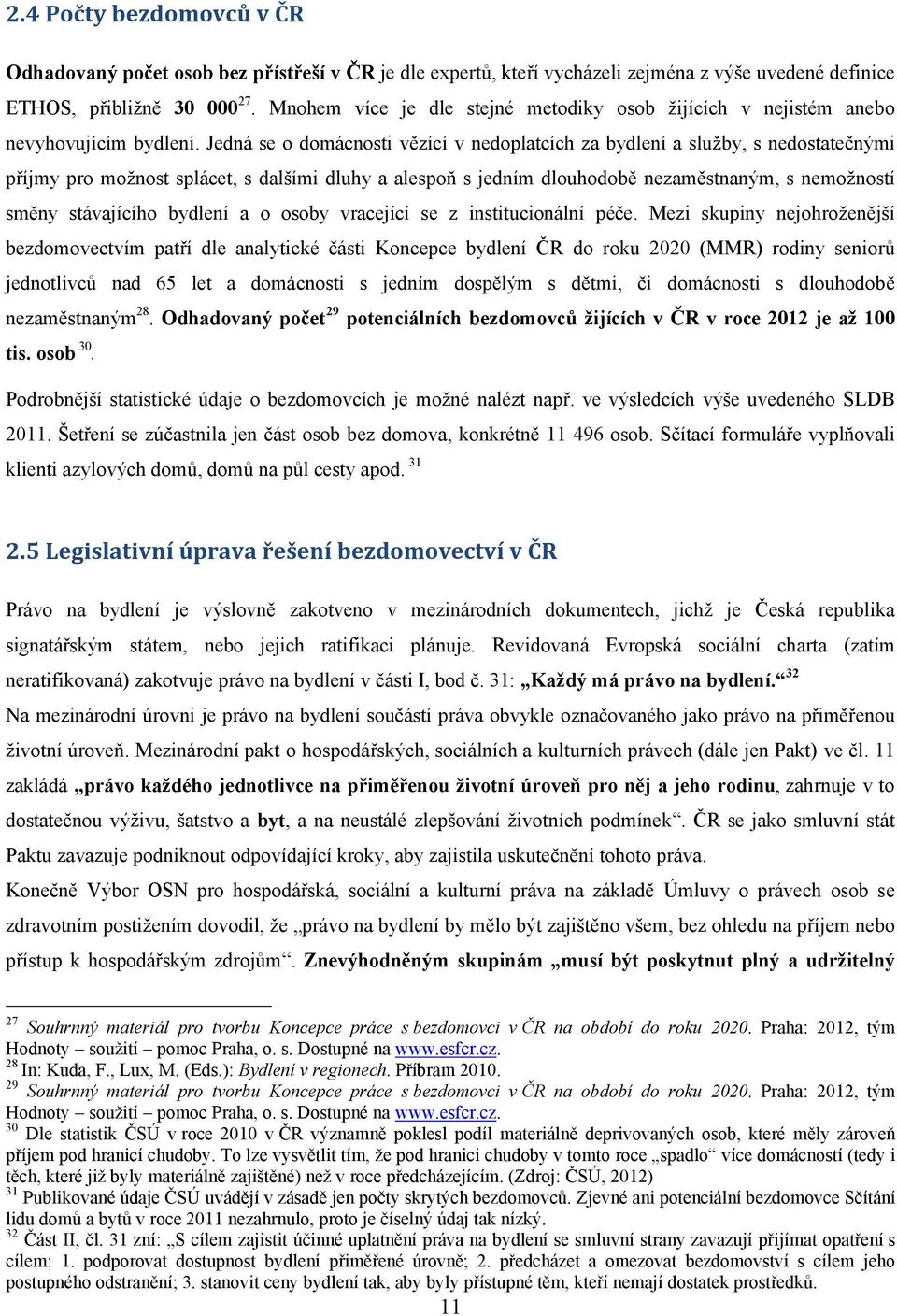 Jedná se o domácnosti vězící v nedoplatcích za bydlení a služby, s nedostatečnými příjmy pro možnost splácet, s dalšími dluhy a alespoň s jedním dlouhodobě nezaměstnaným, s nemožností směny