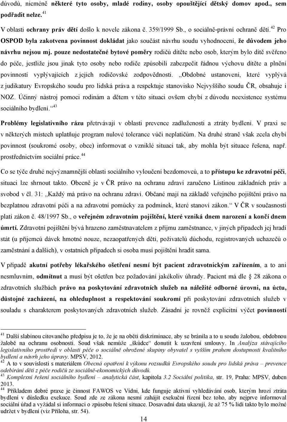 pouze nedostatečné bytové poměry rodičů dítěte nebo osob, kterým bylo dítě svěřeno do péče, jestliže jsou jinak tyto osoby nebo rodiče způsobilí zabezpečit řádnou výchovu dítěte a plnění povinností