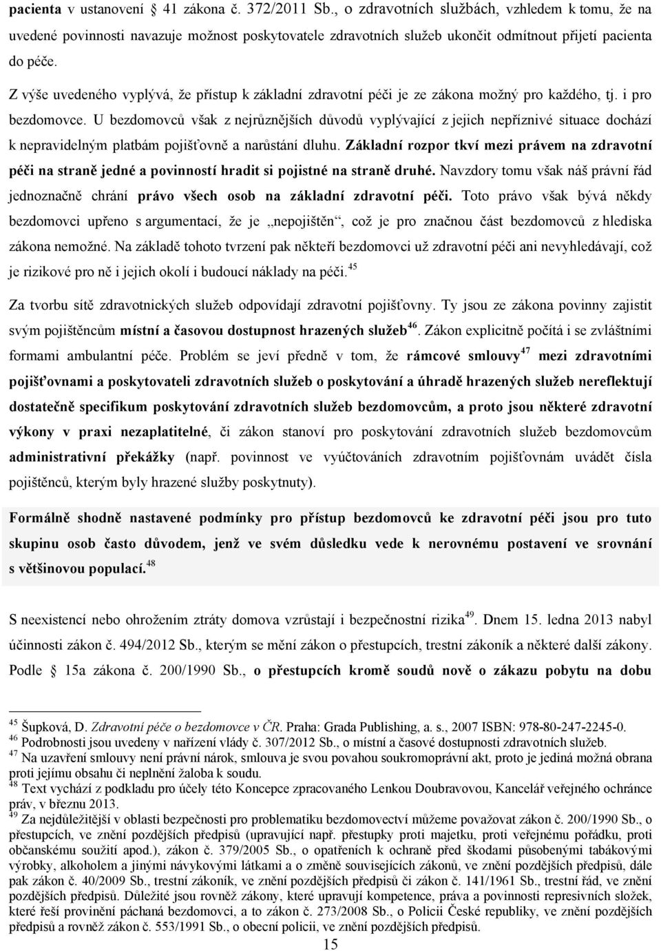 Z výše uvedeného vyplývá, že přístup k základní zdravotní péči je ze zákona možný pro každého, tj. i pro bezdomovce.