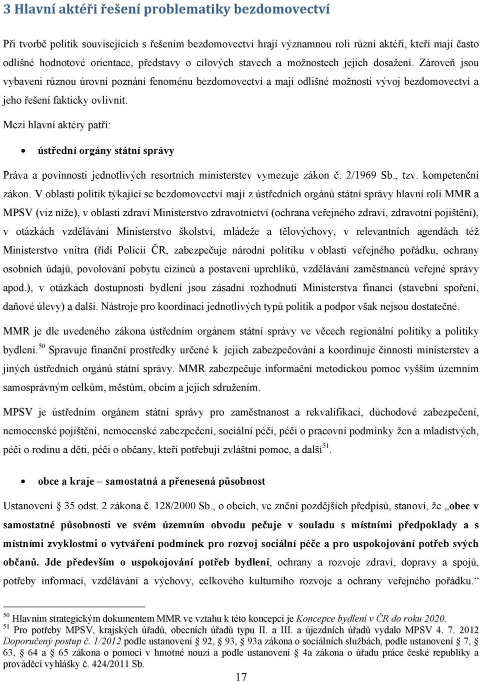 Mezi hlavní aktéry patří: ústřední orgány státní správy Práva a povinnosti jednotlivých resortních ministerstev vymezuje zákon č. 2/1969 Sb., tzv. kompetenční zákon.