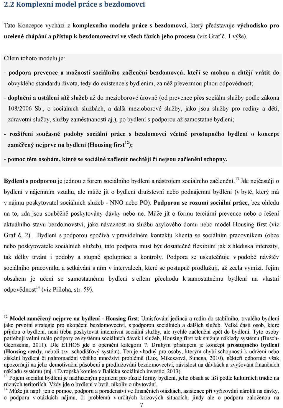 Cílem tohoto modelu je: - podpora prevence a možností sociálního začlenění bezdomovců, kteří se mohou a chtějí vrátit do obvyklého standardu života, tedy do existence s bydlením, za něž převezmou