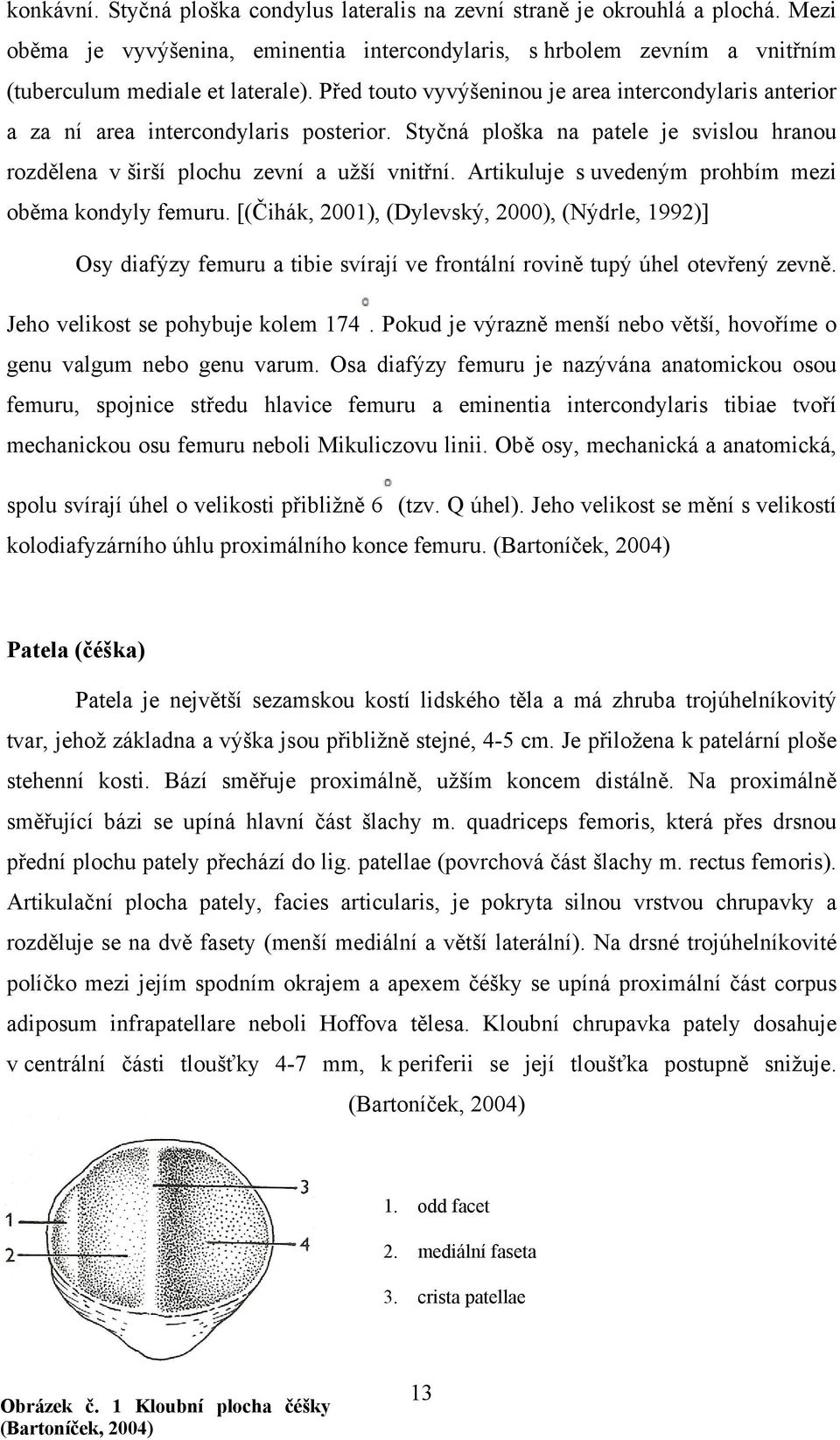 Artikuluje s uvedeným prohbím mezi oběma kondyly femuru. [(Čihák, 2001), (Dylevský, 2000), (Nýdrle, 1992)] Osy diafýzy femuru a tibie svírají ve frontální rovině tupý úhel otevřený zevně.