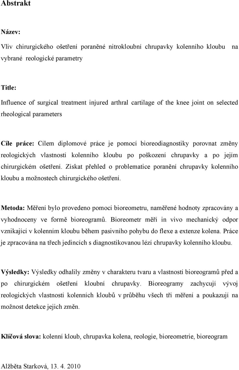 chirurgickém ošetření. Získat přehled o problematice poranění chrupavky kolenního kloubu a možnostech chirurgického ošetření.