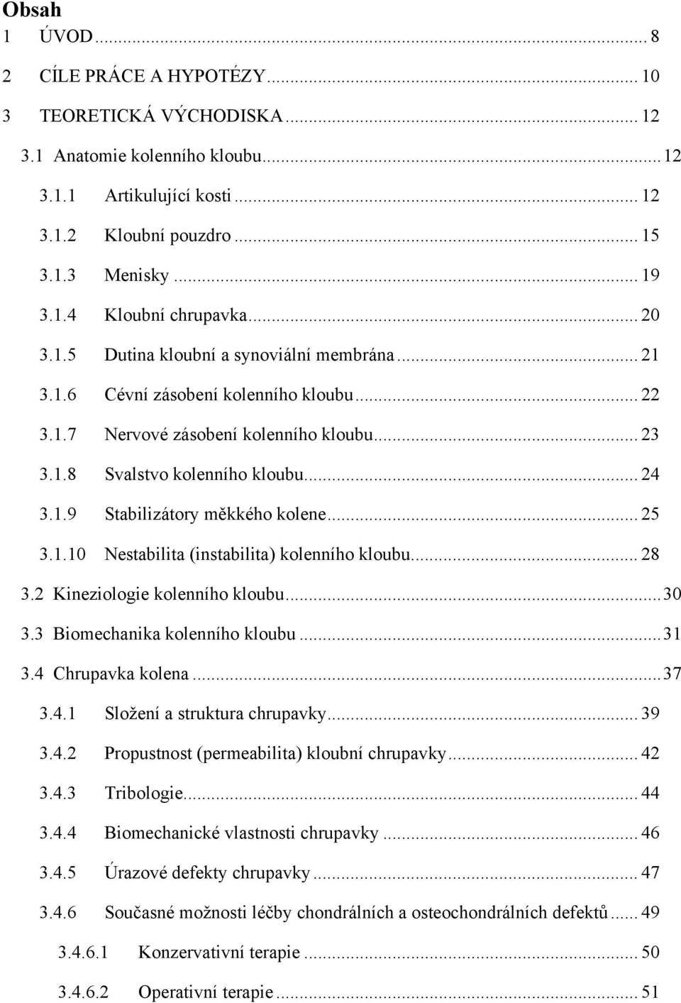 .. 25 3.1.10 Nestabilita (instabilita) kolenního kloubu... 28 3.2 Kineziologie kolenního kloubu...30 3.3 Biomechanika kolenního kloubu...31 3.4 Chrupavka kolena...37 3.4.1 Složení a struktura chrupavky.