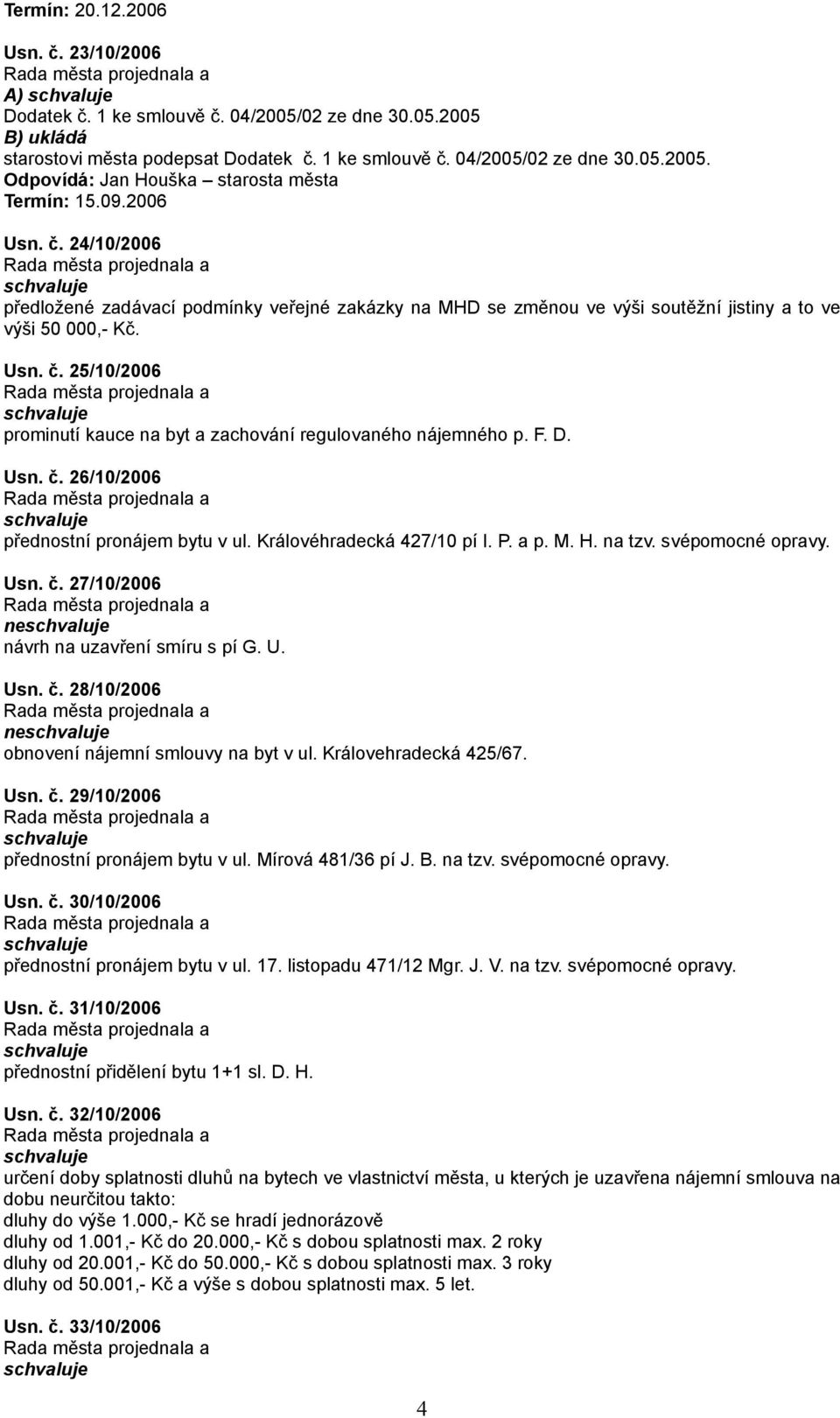 F. D. Usn. č. 26/10/2006 přednostní pronájem bytu v ul. Královéhradecká 427/10 pí I. P. a p. M. H. na tzv. svépomocné opravy. Usn. č. 27/10/2006 ne návrh na uzavření smíru s pí G. U. Usn. č. 28/10/2006 ne obnovení nájemní smlouvy na byt v ul.