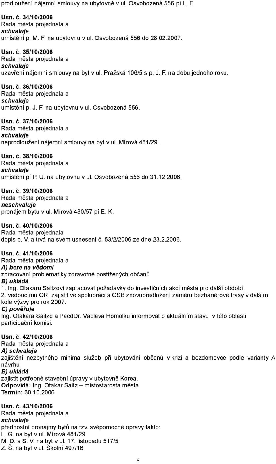 U. na ubytovnu v ul. Osvobozená 556 do 31.12.2006. Usn. č. 39/10/2006 ne pronájem bytu v ul. Mírová 480/57 pí E. K. Usn. č. 40/10/2006 Rada města projednala dopis p. V. a trvá na svém usnesení č.