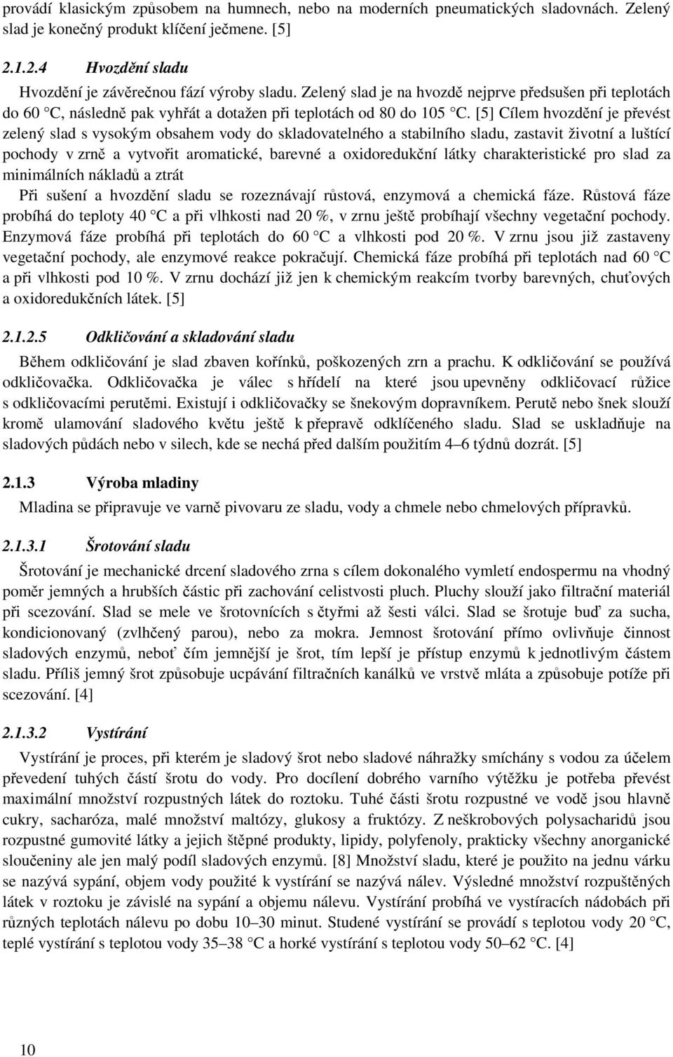 [5] Cílem hvozdění je převést zelený slad s vysokým obsahem vody do skladovatelného a stabilního sladu, zastavit životní a luštící pochody v zrně a vytvořit aromatické, barevné a oxidoredukční látky