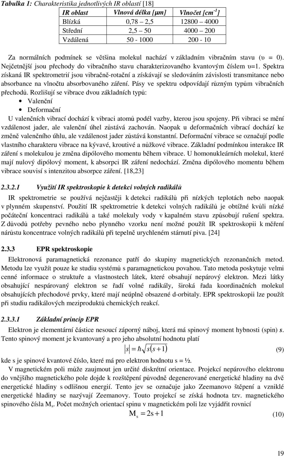 Spektra získaná IR spektrometrií jsou vibračně-rotační a získávají se sledováním závislosti transmitance nebo absorbance na vlnočtu absorbovaného záření.