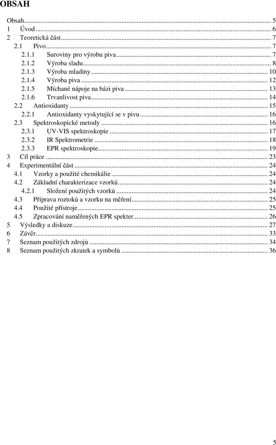 3.3 EPR spektroskopie... 19 3 Cíl práce... 23 4 Experimentální část... 24 4.1 Vzorky a použité chemikálie... 24 4.2 Základní charakterizace vzorků... 24 4.2.1 Složení použitých vzorků... 24 4.3 Příprava roztoků a vzorku na měření.