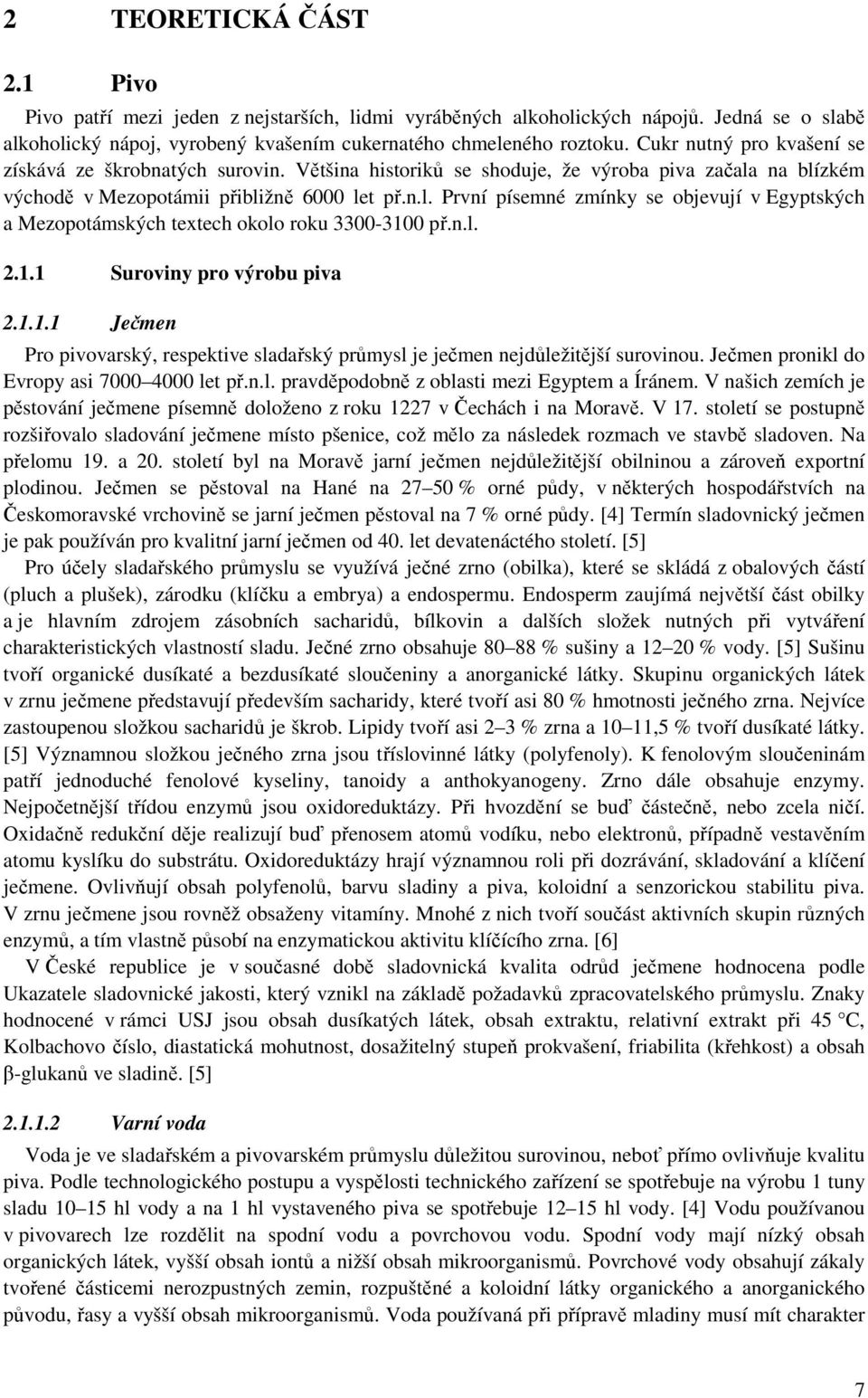 na blízkém východě v Mezopotámii přibližně 6000 let př.n.l. První písemné zmínky se objevují v Egyptských a Mezopotámských textech okolo roku 3300-310