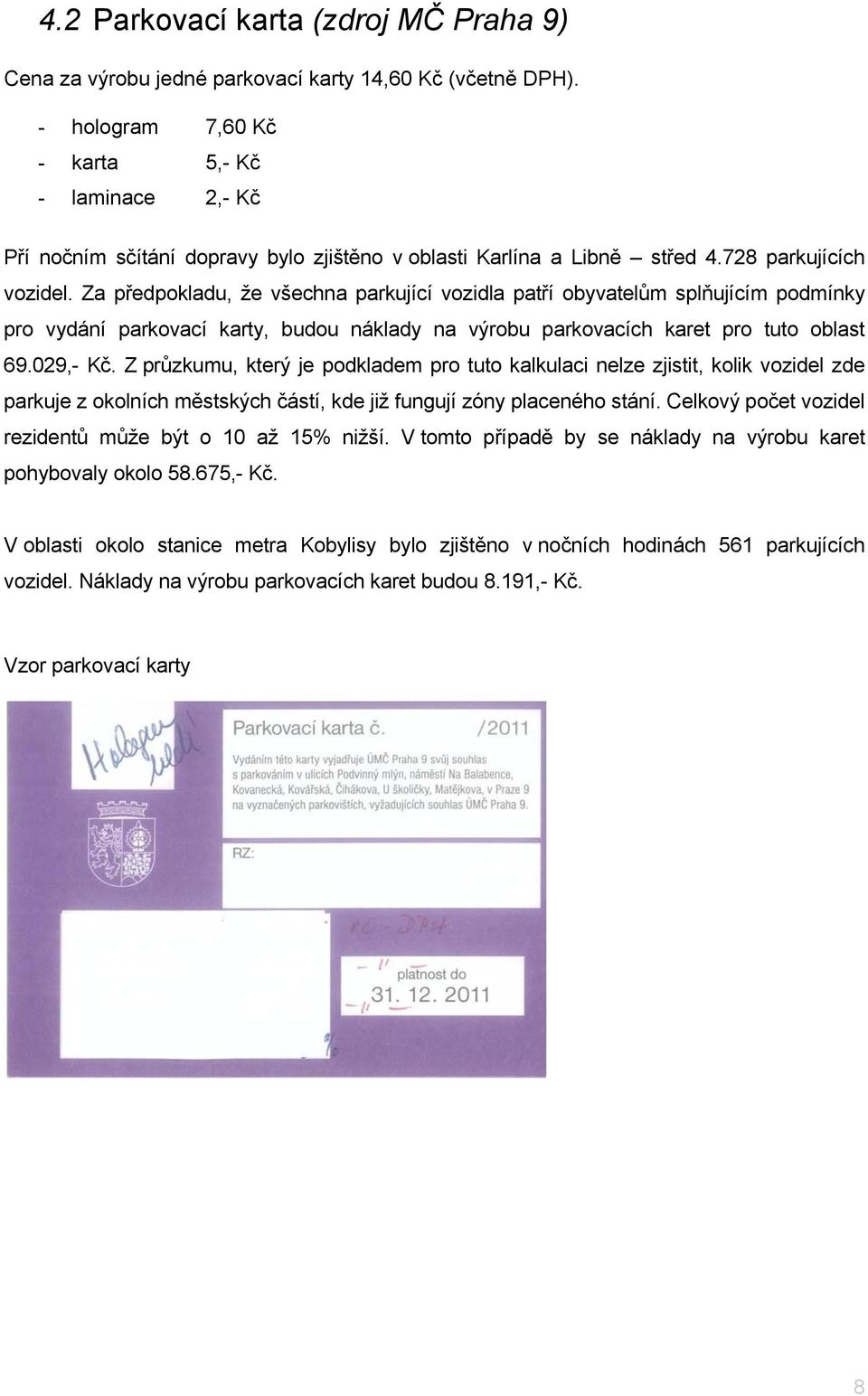 Za předpokladu, že všechna parkující vozidla patří obyvatelům splňujícím podmínky pro vydání parkovací karty, budou náklady na výrobu parkovacích karet pro tuto oblast 69.029,- Kč.