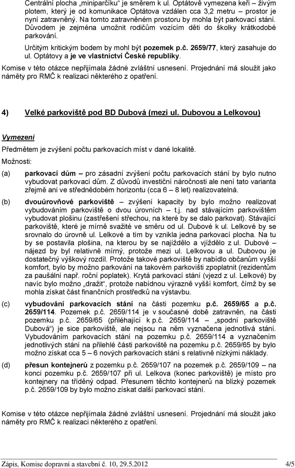 Optátovy a je ve vlastnictví České republiky. Komise v této otázce nepřijímala žádné zvláštní usnesení. Projednání má sloužit jako náměty pro RMČ k realizaci některého z opatření.