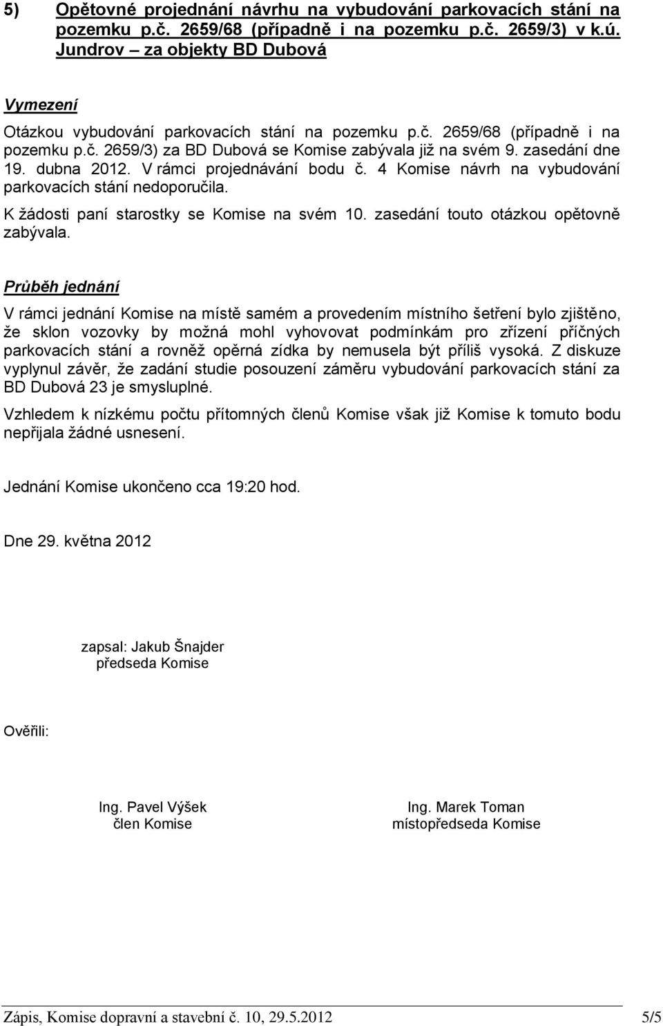 dubna 2012. V rámci projednávání bodu č. 4 Komise návrh na vybudování parkovacích stání nedoporučila. K žádosti paní starostky se Komise na svém 10. zasedání touto otázkou opětovně zabývala.