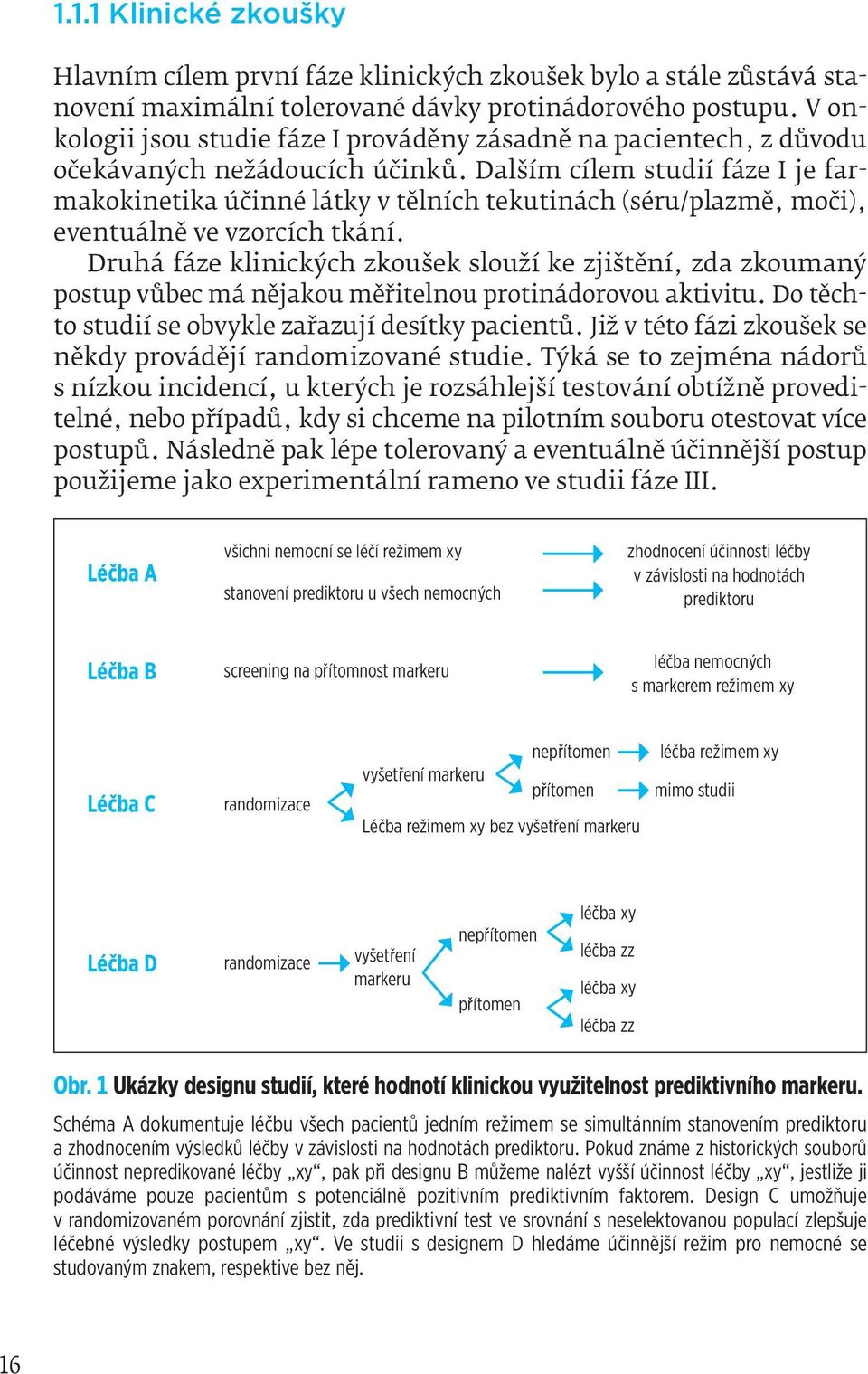 Dalším cílem studií fáze I je farmakokinetika účinné látky v tělních tekutinách (séru/plazmě, moči), eventuálně ve vzorcích tkání.