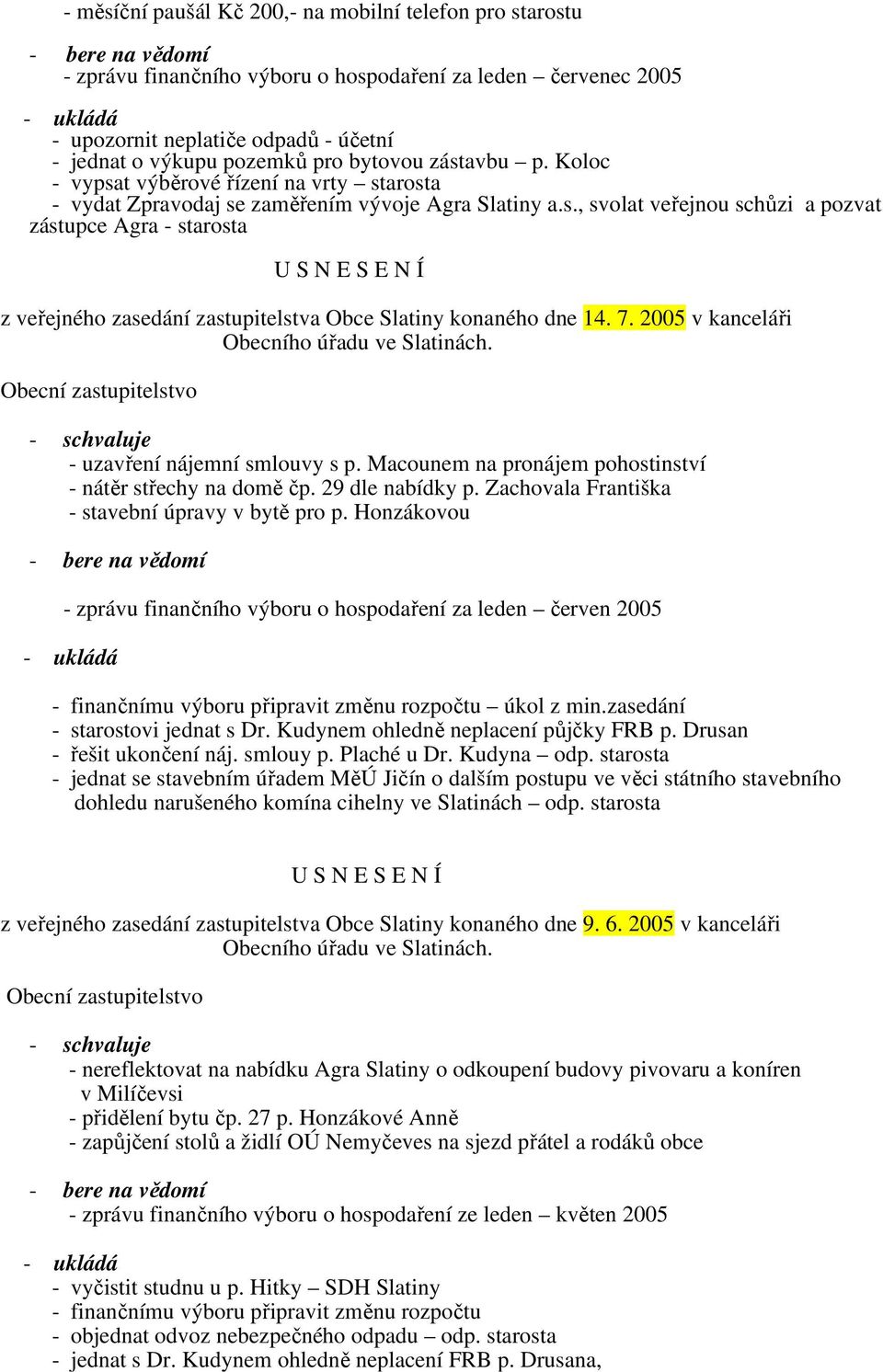 7. 2005 v kanceláři - uzavření nájemní smlouvy s p. Macounem na pronájem pohostinství - nátěr střechy na domě čp. 29 dle nabídky p. Zachovala Františka - stavební úpravy v bytě pro p.