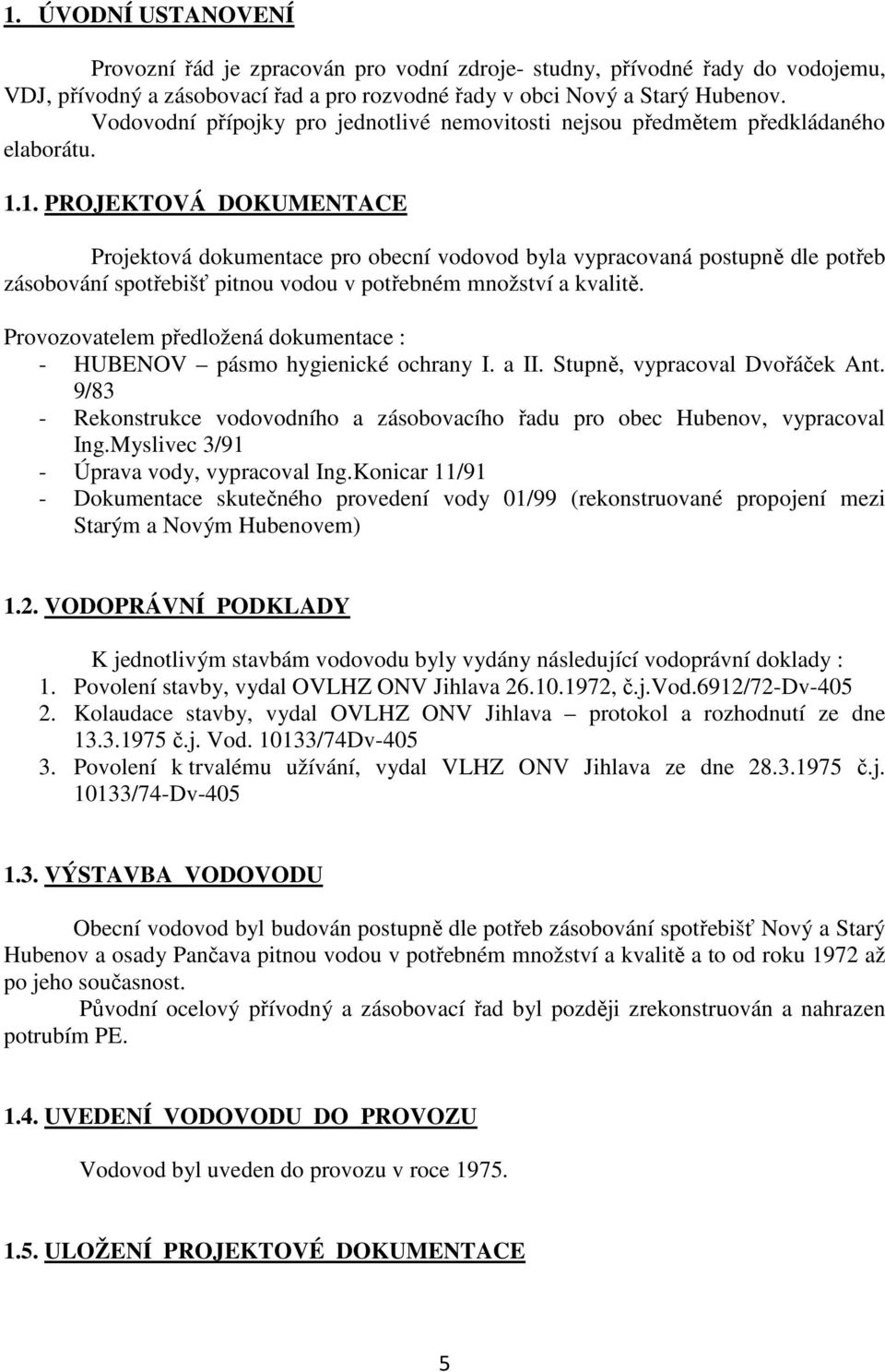 1. PROJEKTOVÁ DOKUMENTACE Projektová dokumentace pro obecní vodovod byla vypracovaná postupně dle potřeb zásobování spotřebišť pitnou vodou v potřebném množství a kvalitě.