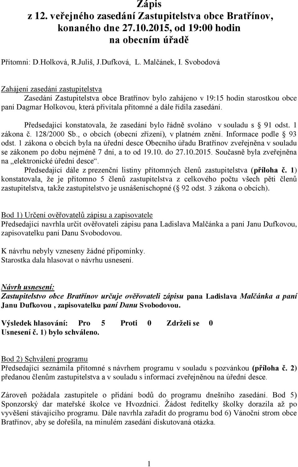 Předsedající konstatovala, že zasedání bylo řádně svoláno v souladu s 91 odst. 1 zákona č. 128/2000 Sb., o obcích (obecní zřízení), v platném znění. Informace podle 93 odst.