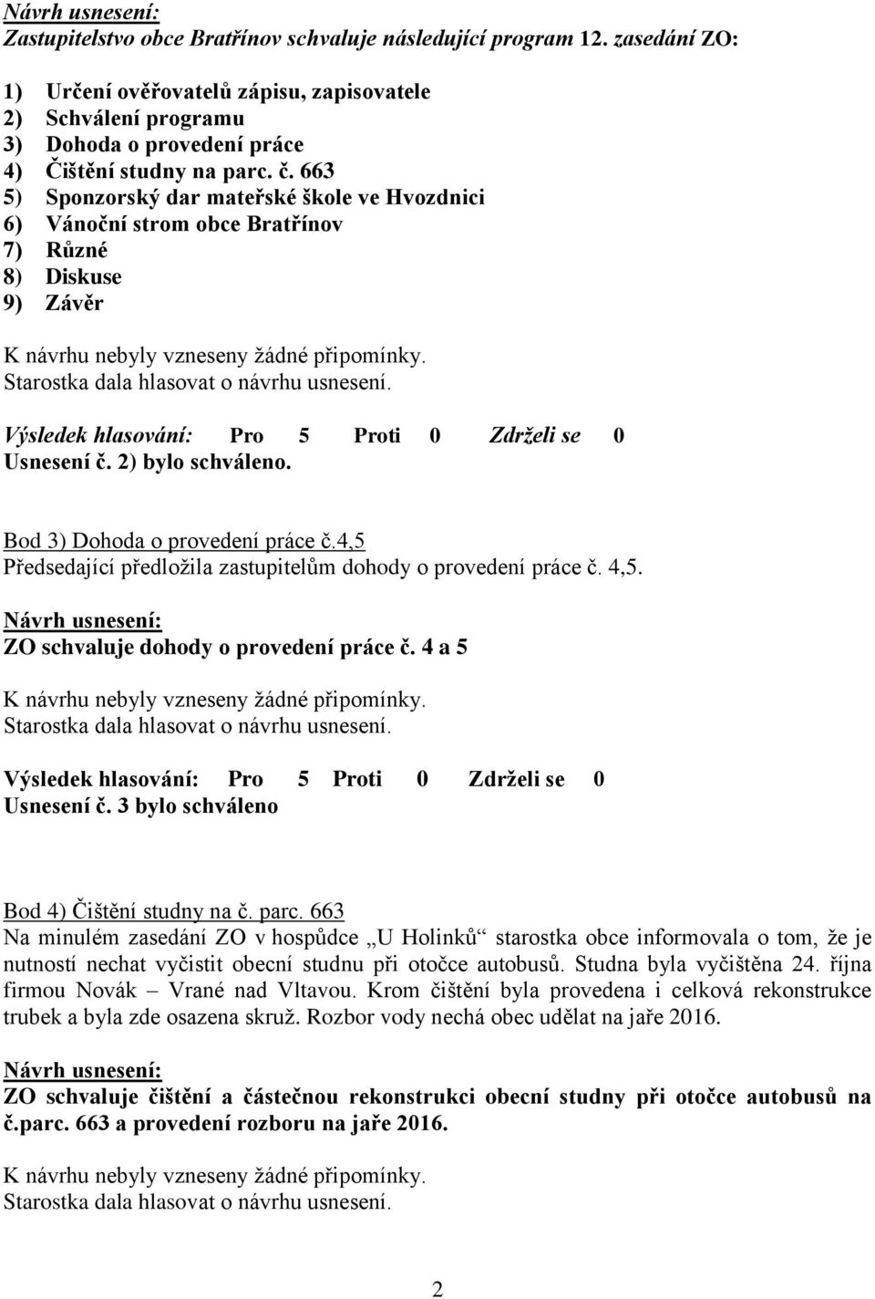 4,5 Předsedající předložila zastupitelům dohody o provedení práce č. 4,5. ZO schvaluje dohody o provedení práce č. 4 a 5 Usnesení č. 3 bylo schváleno Bod 4) Čištění studny na č. parc.