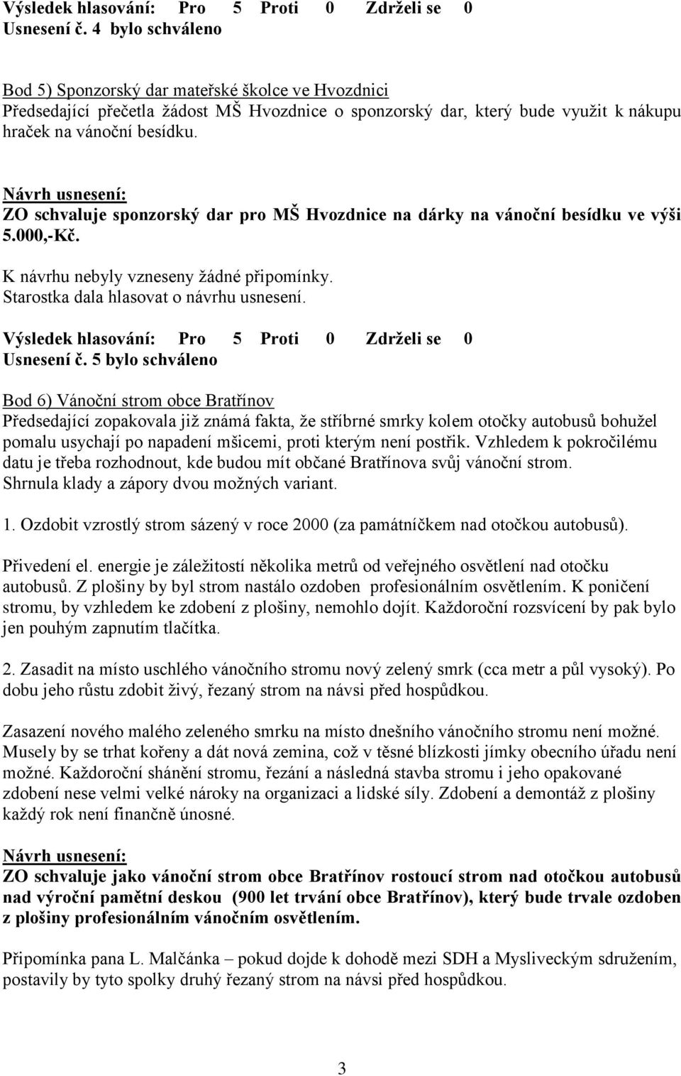 5 bylo schváleno Bod 6) Vánoční strom obce Bratřínov Předsedající zopakovala již známá fakta, že stříbrné smrky kolem otočky autobusů bohužel pomalu usychají po napadení mšicemi, proti kterým není