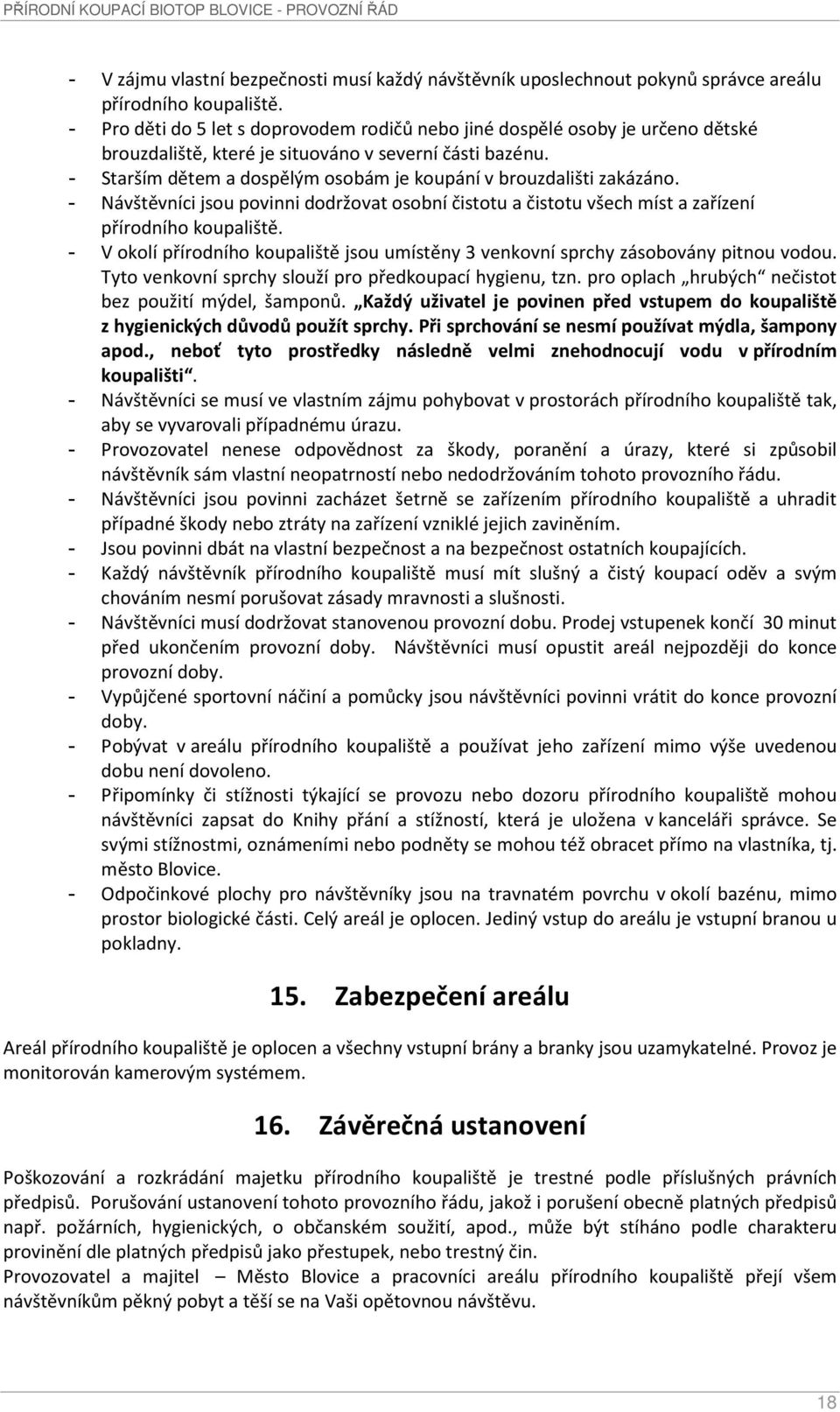 - Starším dětem a dospělým osobám je koupání v brouzdališti zakázáno. - Návštěvníci jsou povinni dodržovat osobní čistotu a čistotu všech míst a zařízení přírodního koupaliště.