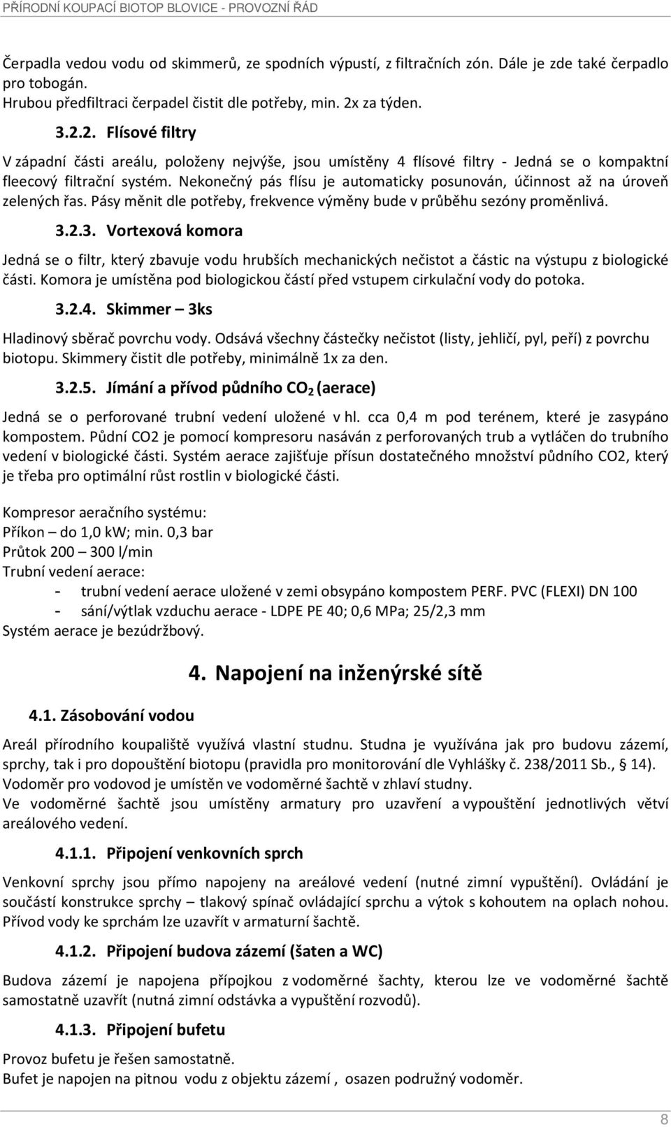 Nekonečný pás flísu je automaticky posunován, účinnost až na úroveň zelených řas. Pásy měnit dle potřeby, frekvence výměny bude v průběhu sezóny proměnlivá. 3.