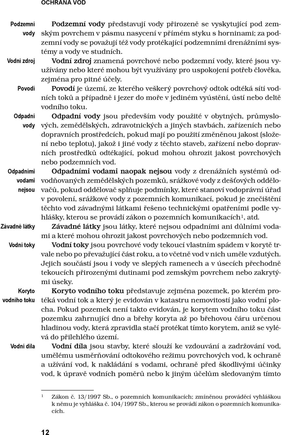 Vodní zdroj znamená povrchové nebo podzemní vody, které jsou využívány nebo které mohou být využívány pro uspokojení potřeb člověka, zejména pro pitné účely.