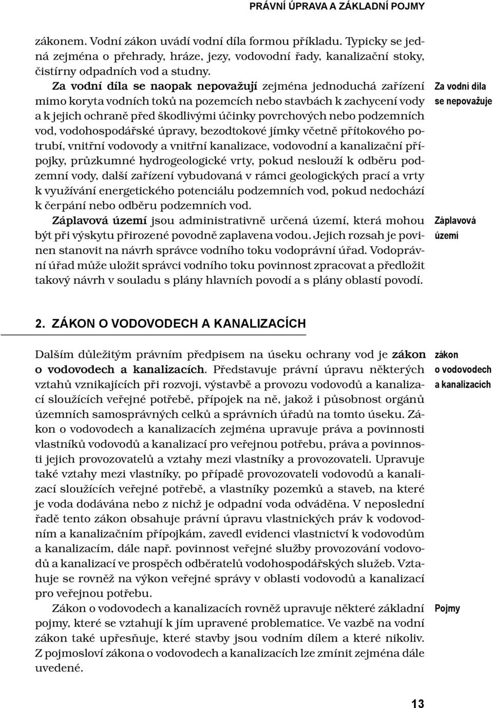 Za vodní díla se naopak nepovažují zejména jednoduchá zařízení mimo koryta vodních toků na pozemcích nebo stavbách k zachycení vody a k jejich ochraně před škodlivými účinky povrchových nebo