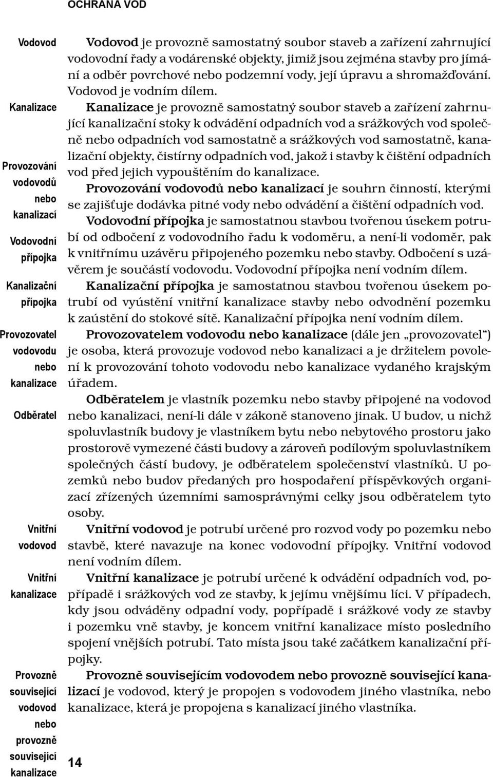 odběr povrchové nebo podzemní vody, její úpravu a shromažďování. Vodovod je vodním dílem.