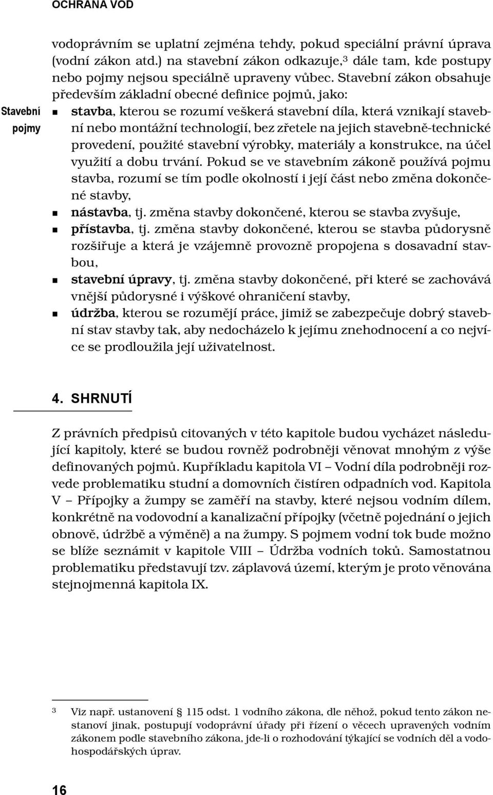 Stavební zákon obsahuje především základní obecné definice pojmů, jako: stavba, kterou se rozumí veškerá stavební díla, která vznikají stavební nebo montážní technologií, bez zřetele na jejich